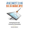 Animation for Beginners: Getting Started with Animation Filmmaking