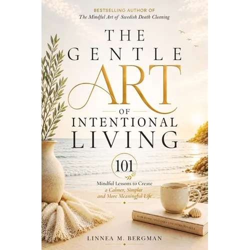 The Gentle Art of Intentional Living: 101 Mindful Lessons to Create a Calmer, Simpler and More Meaningful Life