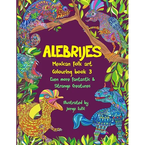 Alebrijes Mexican folk art colouring book 3: Even more fantastic & strange Creatures