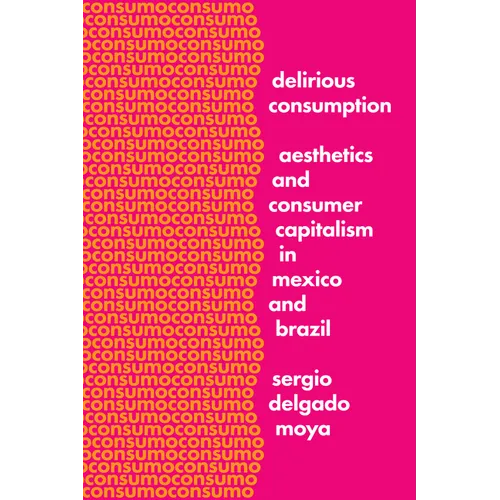 Delirious Consumption: Aesthetics and Consumer Capitalism in Mexico and Brazil