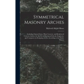 Symmetrical Masonry Arches: Including Natural Stone, Plain Concrete, and Reinforced Concrete Arches; for the Use of Technical Schools, Engineers,