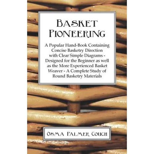 Basket Pioneering - A Popular Hand-Book Containing Concise Basketry Direction With Clear Simple Diagrams - Designed For The Beinner As Well As The Mor