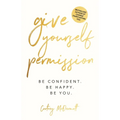 Give Yourself Permission: Be Confident. Be Happy. Be You.