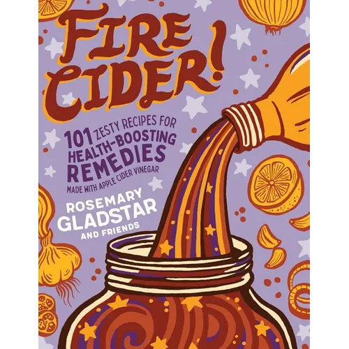 Fire Cider!: 101 Zesty Recipes for Health-Boosting Remedies Made with Apple Cider Vinegar