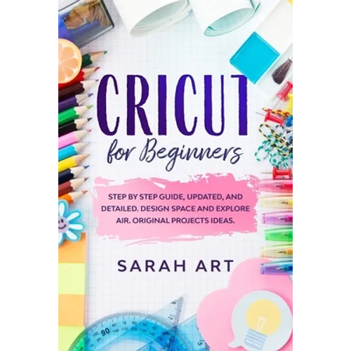 Cricut for Beginners: A Cricut Maker Guide for Beginners with Understandable Guidelines to Install and Master the Machine, New Original Proj
