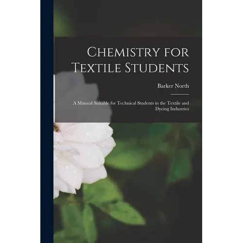 Chemistry for Textile Students: A Manual Suitable for Technical Students in the Textile and Dyeing Industries