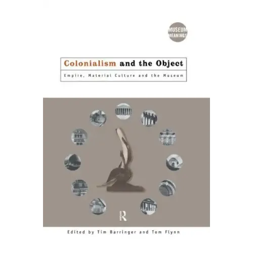 Colonialism and the Object: Empire, Material Culture and the Museum