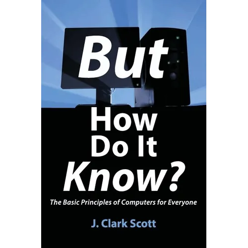 But How Do It Know?: The Basic Principles of Computers for Everyone