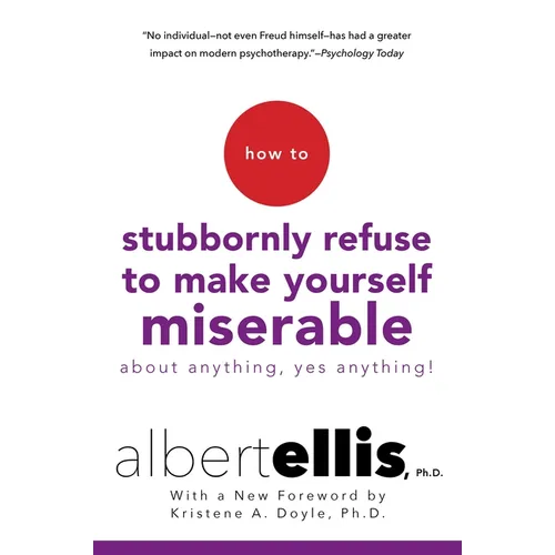 How to Stubbornly Refuse to Make Yourself Miserable about Anything--Yes, Anything!