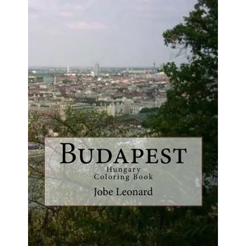 Budapest, Hungary Coloring Book: Color Your Way Through the Streets of Historic Budapest, Hungary