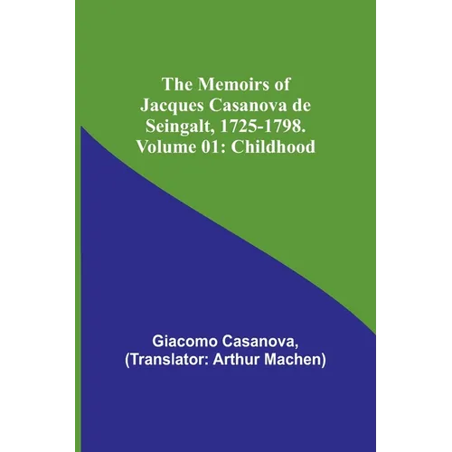 The Memoirs of Jacques Casanova de Seingalt, 1725-1798. Volume 01: Childhood