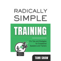 Radically Simple Training: Pro Tips and Strategies for Exceptional Speakers and Trainers
