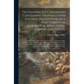 The Naturalists Companion Containing Drawings With Suitable Descriptions of a Vast Variety of Quadrupeds, Birds, Fishes, Serpent and Insects; & Accura