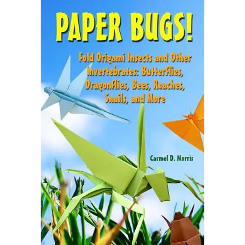 Paper Bugs!: Fold Origami Insects and Other Invertebrates; Butterflies, Dragonflies, Bees, Roaches, Snails, and More.