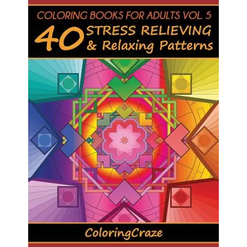 Coloring Books For Adults Volume 5: 40 Stress Relieving And Relaxing Patterns, Adult Coloring Books Series By ColoringCraze