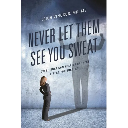 Never Let Them See You Sweat: How Science Can Help Us Harness Stress for Success