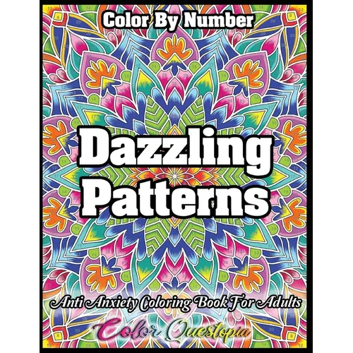 Color by Number Dazzling Patterns - Anti Anxiety Coloring Book for Adults: For Relaxation and Meditation