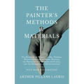 The Painter's Methods and Materials: The Handling of Pigments in Oil, Tempera, Water-Colour and in Mural Painting, the Preparation of Grounds and Canv