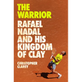 The Warrior: Rafael Nadal and His Kingdom of Clay