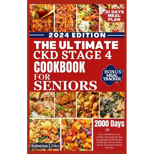 The Ultimate Ckd Stage 4 Cookbook for Seniors: Easy And Delicious Low Sodium, Low Potassium And Low Phosphorus Diet Recipes To Manage Chronic Kidney D