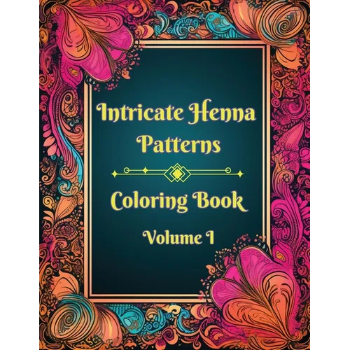 Intricate Henna Patterns: Coloring Book: Volume I