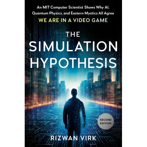 The Simulation Hypothesis: An Mit Computer Scientist Shows Why Ai, Quantum Physics, and Eastern Mystics All Agree We Are in a Video Game