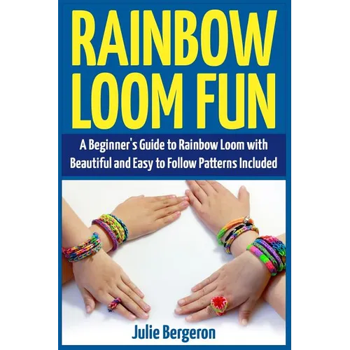 Rainbow Loom Magic: 10 Awesome, New And Fun Loom Designs For Any Level Of Skill
