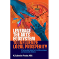 Leverage the Arts Ecosystem to Influence Local Prosperity: A partnership guide for arts administrators and community builders