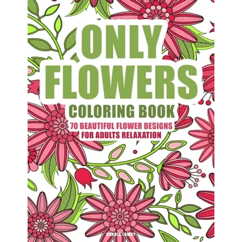 ONLY FLOWERS Coloring book: 70 beautiful flower designs for adults relaxation
