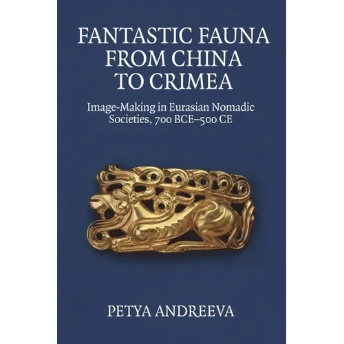 Fantastic Fauna from China to Crimea: Image-Making in Eurasian Nomadic Societies, 700 Bce-500 CE