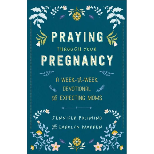 Praying Through Your Pregnancy: A Week-By-Week Devotional for Expecting Moms