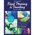 Ultimate Fluid Pouring & Painting Project Book: Inspiration and Techniques for Using Alcohol Inks, Acrylics, Resin, and More; Create Colorful Painting