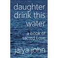 Daughter Drink This Water: A Book of Sacred Love