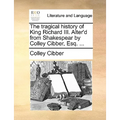 The Tragical History of King Richard III. Alter'd from Shakespear by Colley Cibber, Esq. ...