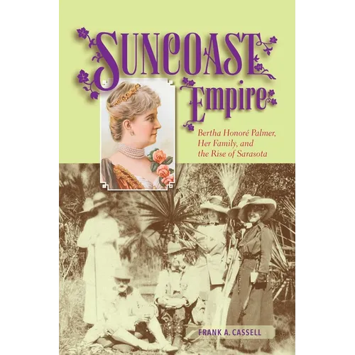 Suncoast Empire: Bertha Honore Palmer, Her Family, and the Rise of Sarasota, 1910-1982