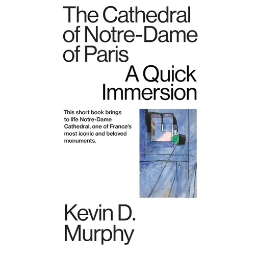 The Cathedral of Notre-Dame of Paris: A Quick Immersion