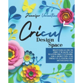 Cricut Design Space: Beginners Guide to Cricut Maker and Master Cricut Explore Air 2. Secret Tips and Tricks in a Step-by-Step Detailed Gui