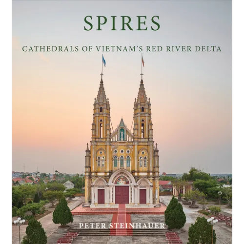 Peter Steinhauer: Spires: Cathedrals of Vietnam's Red River Delta