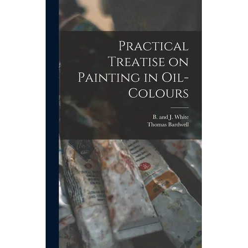 Practical Treatise on Painting in Oil-colours