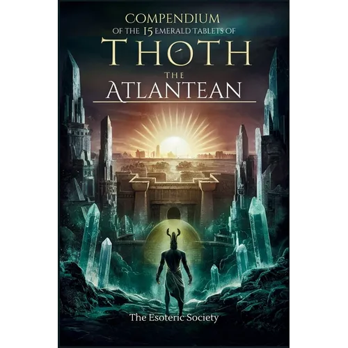 Compendium of the 15 Emerald Tablets of Thoth the Atlantean: A Beginner's Guide to Esoteric Knowledge, Alchemy and Thoth's Wisdom for Self-Enlightenme