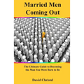 Married Men Coming Out: The Ultimate Guide to Becoming the Man You Were Born to Be