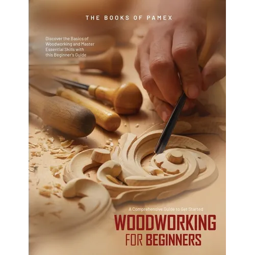 Woodworking for Beginners: Discover the Basics of Woodworking and Master Essential Skills with this Beginner's Guide