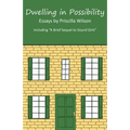 Dwelling in Possibility: Essays by Priscilla Wilson