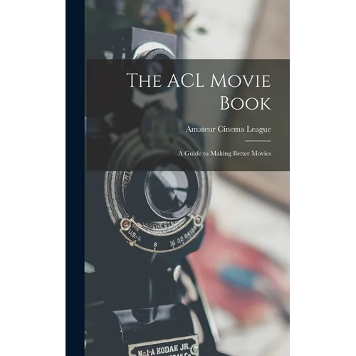 The ACL Movie Book; a Guide to Making Better Movies