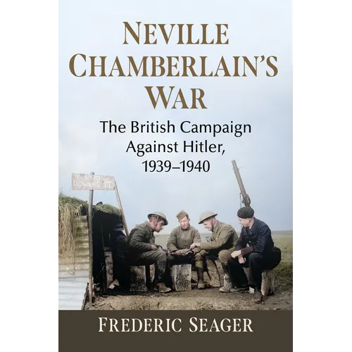 Neville Chamberlain's War: The British Campaign Against Hitler, 1939-1940