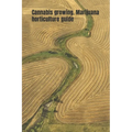 Cannabis growing. Marijuana horticulture guide: An ultimate beginner's guide on how to grow and cultivate cannabis