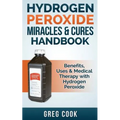 Hydrogen Peroxide Miracles & Cures Handbook: Benefits, Uses & Medical Therapy with Hydrogen Peroxide