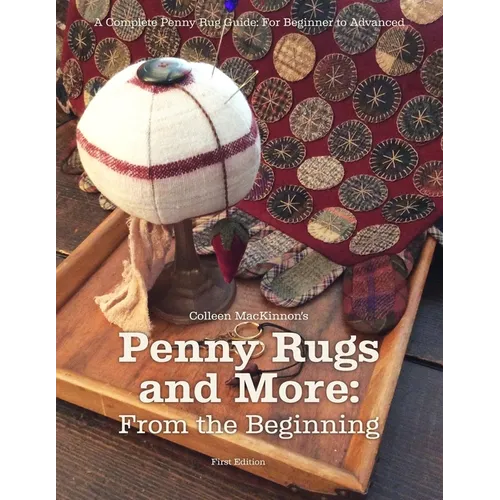 Penny Rugs and More: From the Beginning: A Complete Penny Rug Guide: For Beginner to Advanced