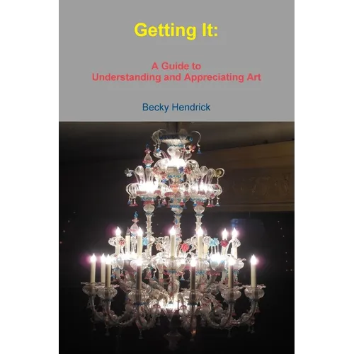 Getting It: A Guide to Understanding and Appreciating Art