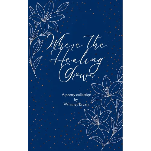 Where the Healing Grows Poems about life, love and the healing in between